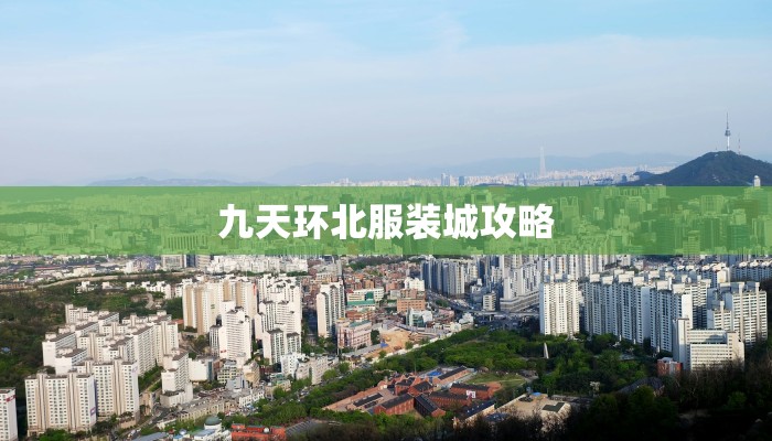 九天环北服装城攻略 九天环北服装城攻略