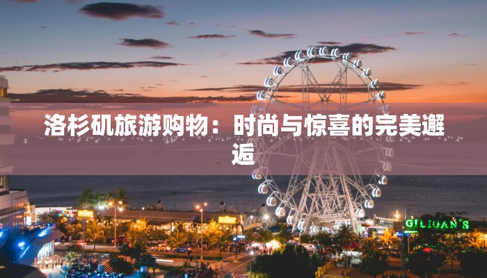 洛杉矶旅游购物：时尚与惊喜的完美邂逅