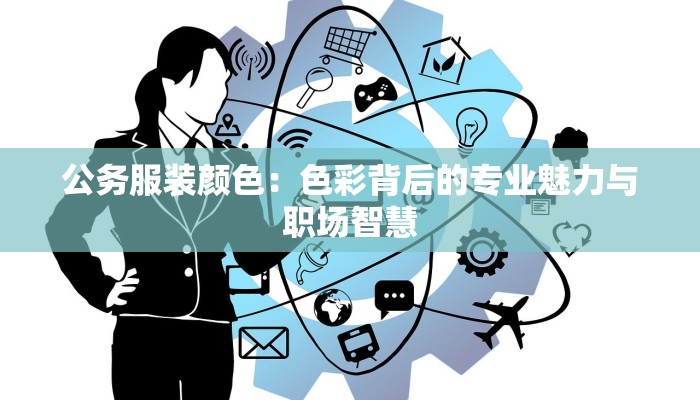公务服装颜色：色彩背后的专业魅力与职场智慧
