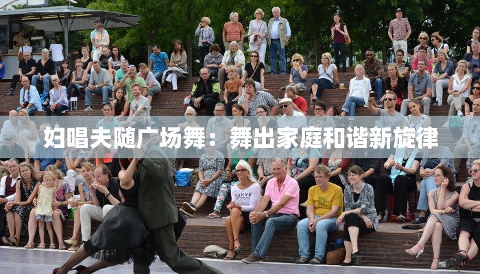 妇唱夫随广场舞:舞出家庭和谐新旋律 妇唱夫随广场舞:舞出家庭和谐新旋律