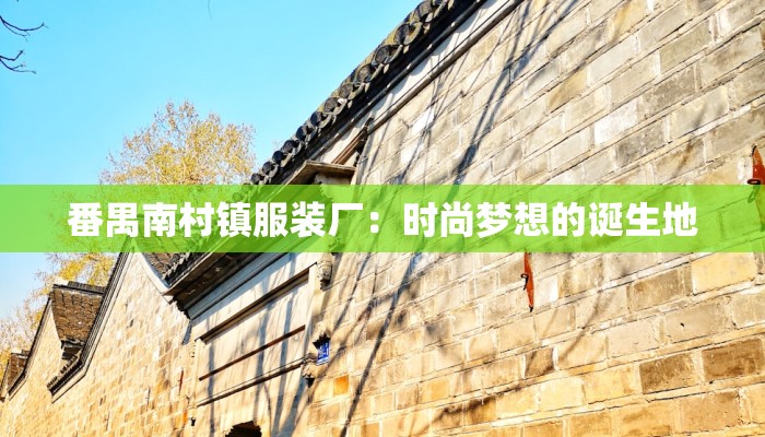 番禺南村镇服装厂:时尚梦想的诞生地 番禺南村镇服装厂:时尚梦想的诞生地