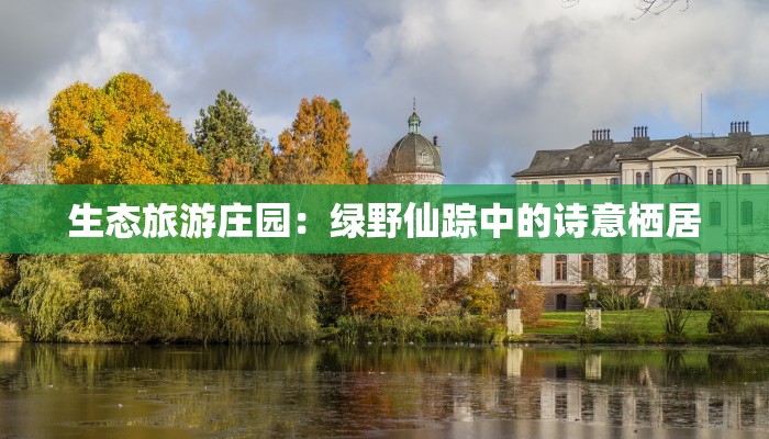 生态旅游庄园:绿野仙踪中的诗意栖居 生态旅游庄园:绿野仙踪中的诗意栖居