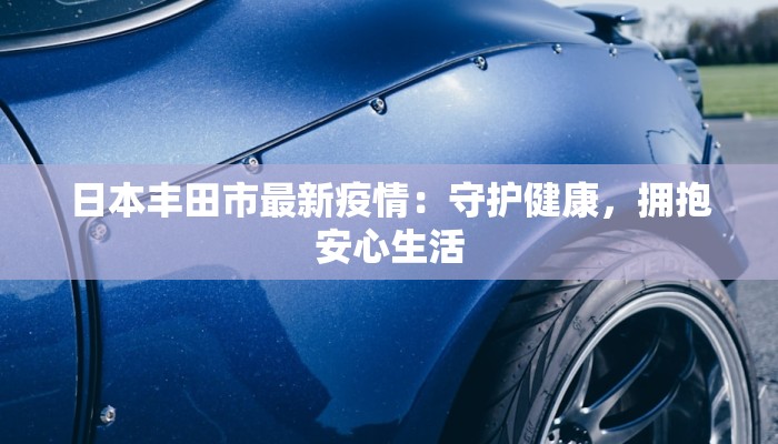 日本丰田市最新疫情：守护健康，拥抱安心生活