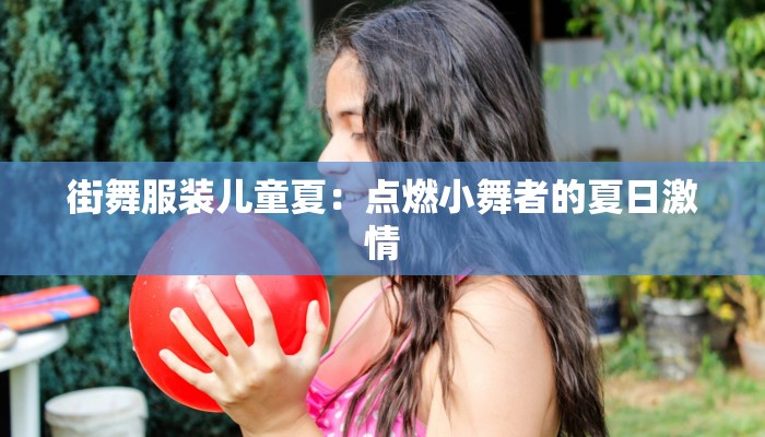 街舞服装儿童夏：点燃小舞者的夏日激情