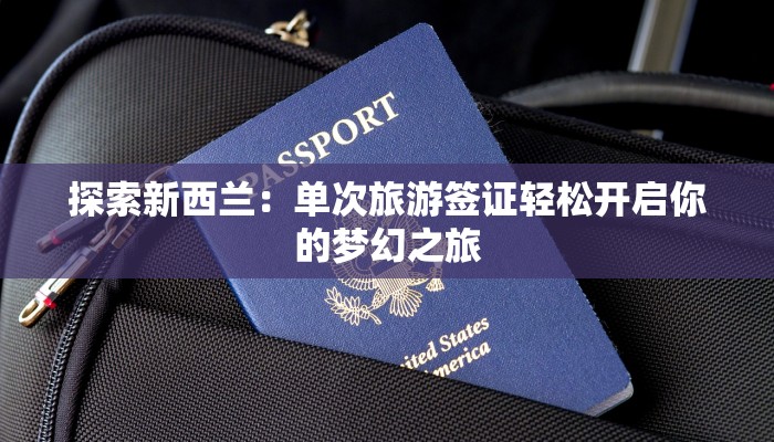 探索新西兰：单次旅游签证轻松开启你的梦幻之旅