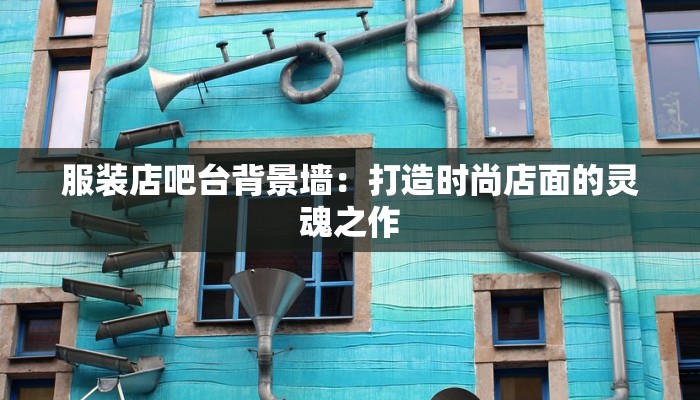服装店吧台背景墙:打造时尚店面的灵魂之作 服装店吧台背景墙:打造时尚店面的灵魂之作