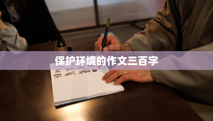 保护环境的作文三百字 保护环境的作文三百字