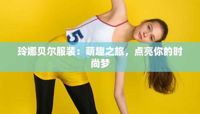 玲娜贝尔服装：萌趣之旅，点亮你的时尚梦