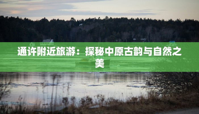 通许附近旅游：探秘中原古韵与自然之美