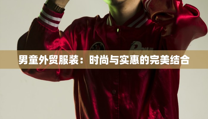 男童外贸服装：时尚与实惠的完美结合